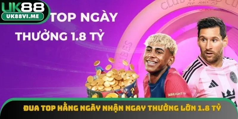 Đua top hằng ngày nhận ngay thưởng lớn 1.8 tỷ Đua top hằng ngày nhận ngay thưởng lớn 1.8 tỷ