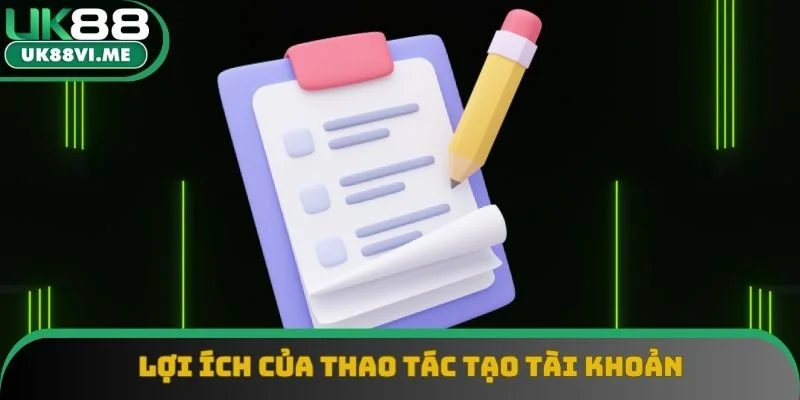 Lợi ích của thao tác tạo tài khoản Lợi ích của thao tác tạo tài khoản