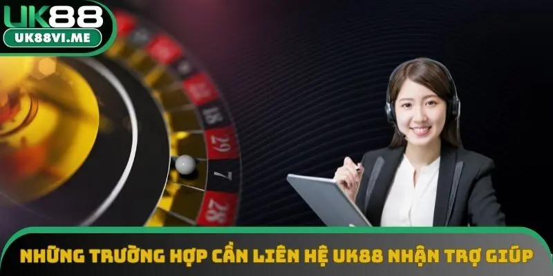 Những trường hợp cần liên hệ UK88 để nhận trợ giúp Những trường hợp cần liên hệ UK88 để nhận trợ giúp