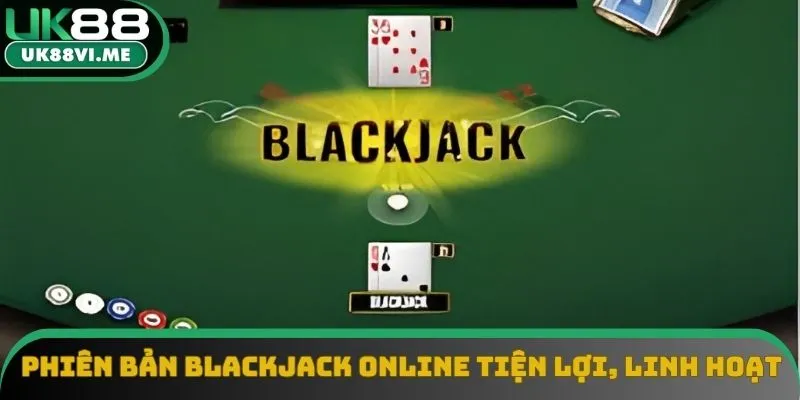 Phiên bản Blackjack online cực kỳ tiện lợi, linh hoạt